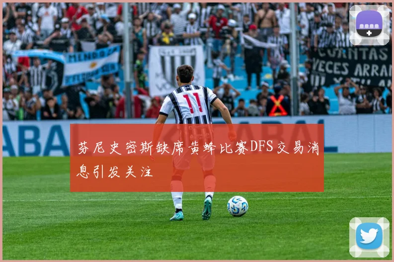 芬尼史密斯缺席黄蜂比赛DFS交易消息引发关注