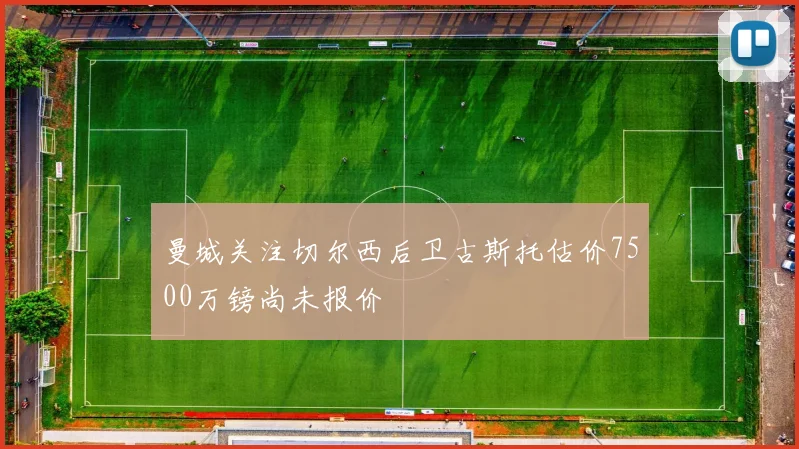 曼城关注切尔西后卫古斯托估价7500万镑尚未报价