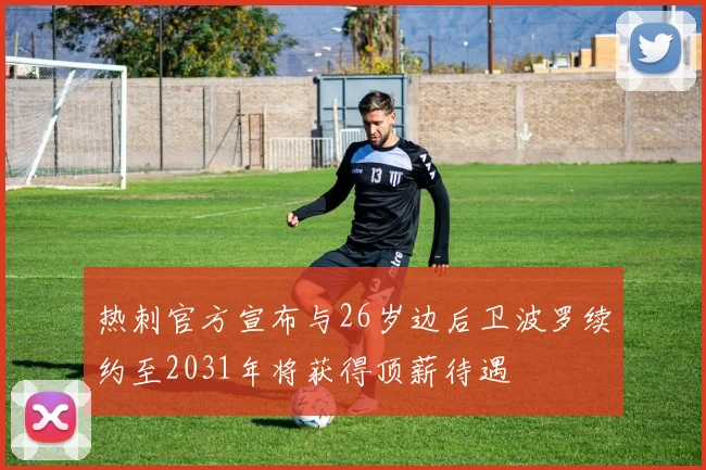 热刺官方宣布与26岁边后卫波罗续约至2031年将获得顶薪待遇