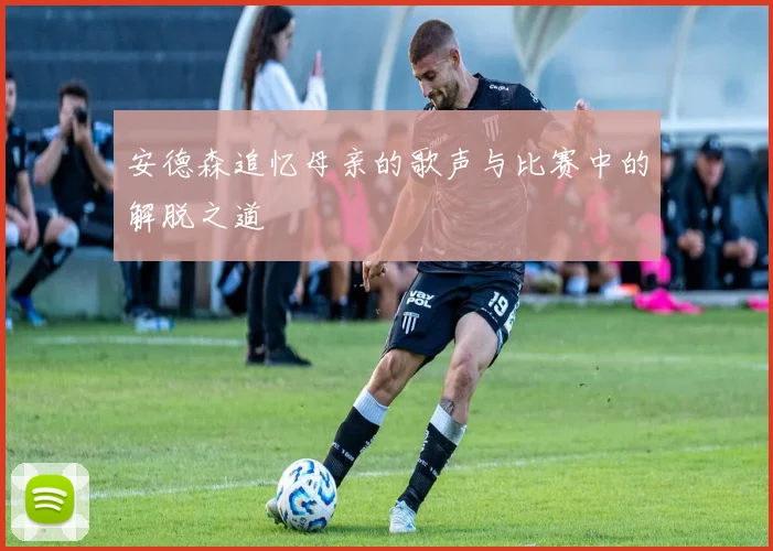 安德森追忆母亲的歌声与比赛中的解脱之道